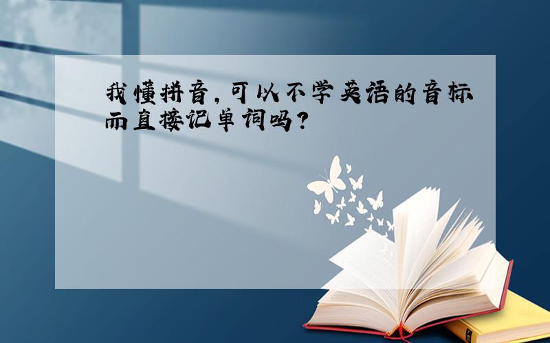 我懂拼音,可以不学英语的音标而直接记单词吗?