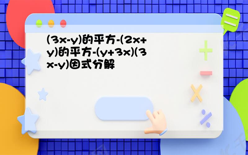 (3x-y)的平方-(2x+y)的平方-(y+3x)(3x-y)因式分解