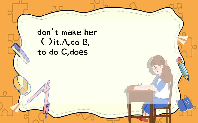 don't make her ( )it.A,do B,to do C,does