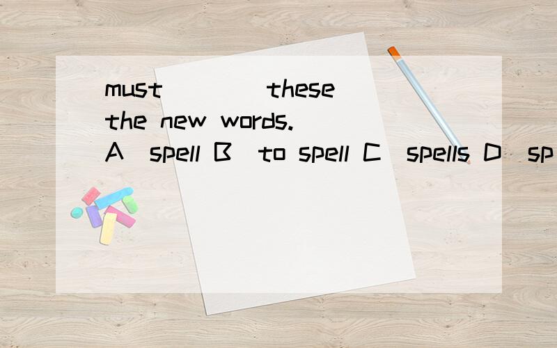 must____these the new words.A)spell B)to spell C)spells D)sp