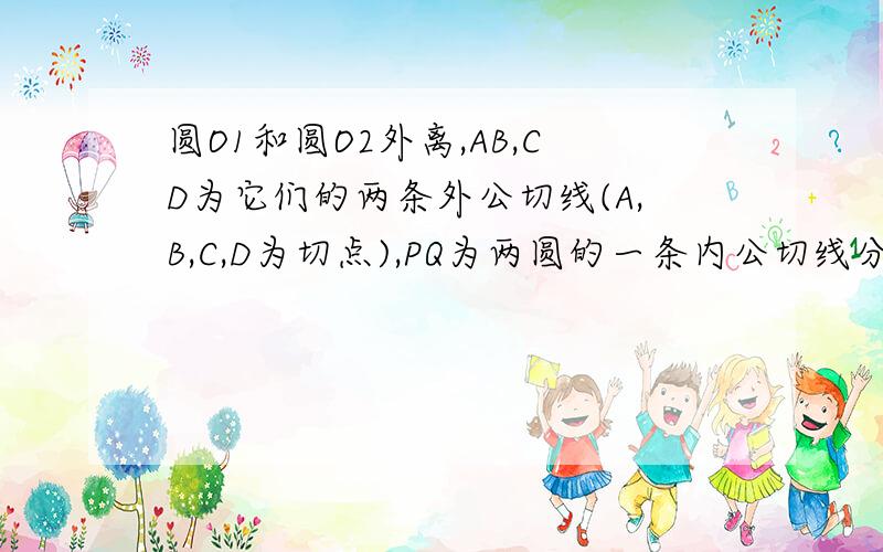 圆O1和圆O2外离,AB,CD为它们的两条外公切线(A,B,C,D为切点),PQ为两圆的一条内公切线分别切两圆于M,N,