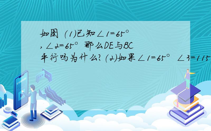 如图 (1)已知∠1=65°,∠2=65°那么DE与BC平行吗为什么?(2)如果∠1=65°∠3=115°那么AB CD