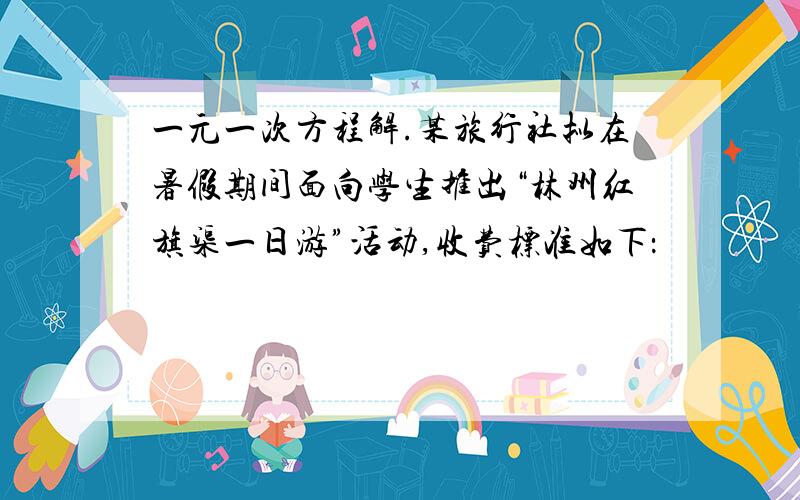 一元一次方程解.某旅行社拟在暑假期间面向学生推出“林州红旗渠一日游”活动,收费标准如下：