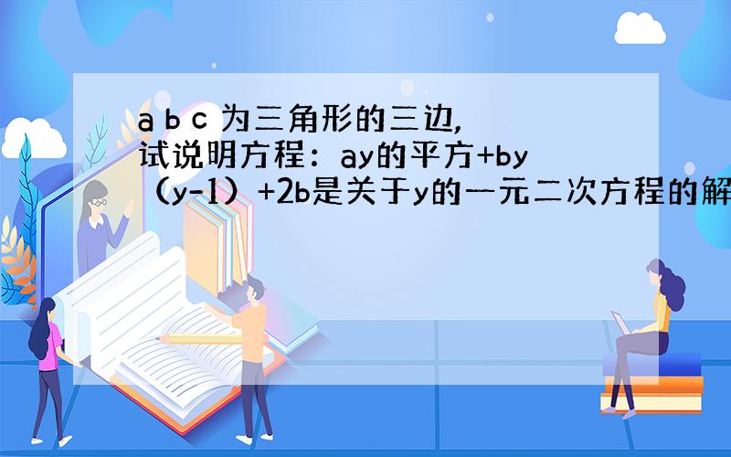 a b c 为三角形的三边,试说明方程：ay的平方+by（y-1）+2b是关于y的一元二次方程的解