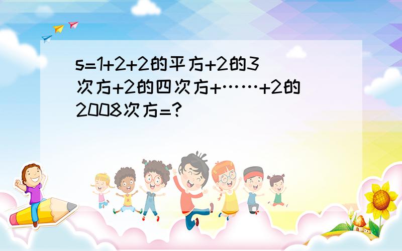 s=1+2+2的平方+2的3次方+2的四次方+……+2的2008次方=?