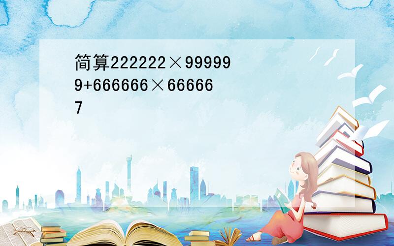 简算222222×999999+666666×666667