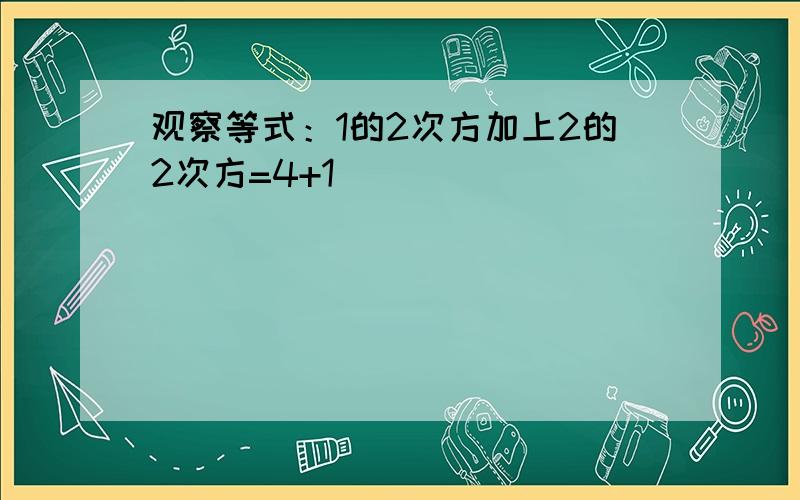 观察等式：1的2次方加上2的2次方=4+1