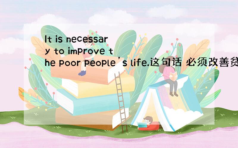 It is necessary to improve the poor people’s life.这句话 必须改善贫困