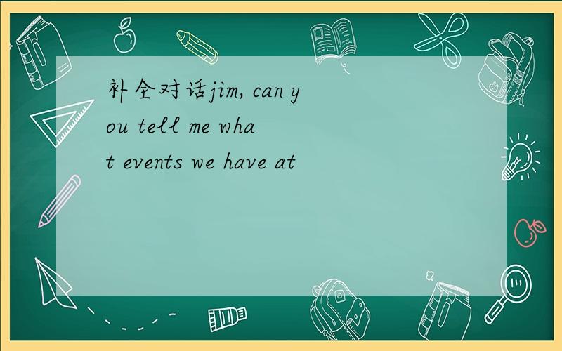 补全对话jim, can you tell me what events we have at