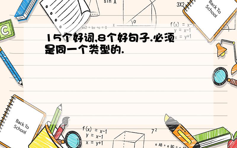 15个好词,8个好句子.必须是同一个类型的.