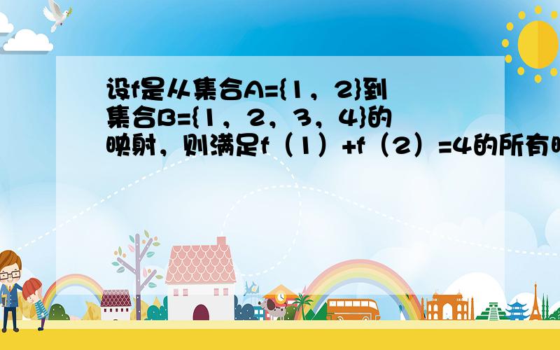 设f是从集合A={1，2}到集合B={1，2，3，4}的映射，则满足f（1）+f（2）=4的所有映射的个数为 _____