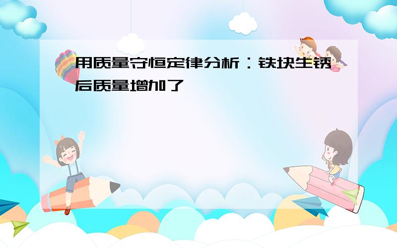 用质量守恒定律分析：铁块生锈后质量增加了