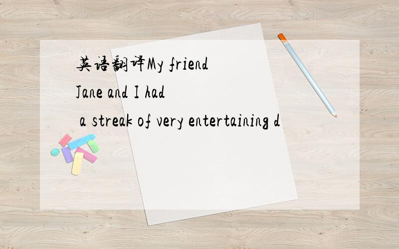 英语翻译My friend Jane and I had a streak of very entertaining d