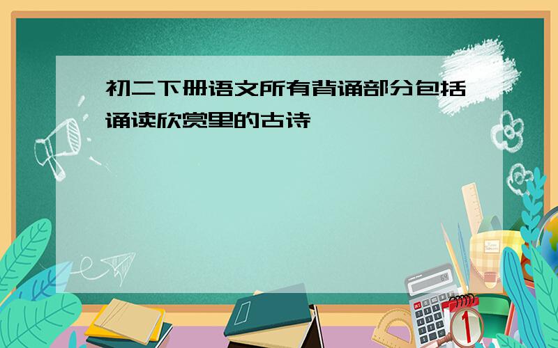 初二下册语文所有背诵部分包括诵读欣赏里的古诗