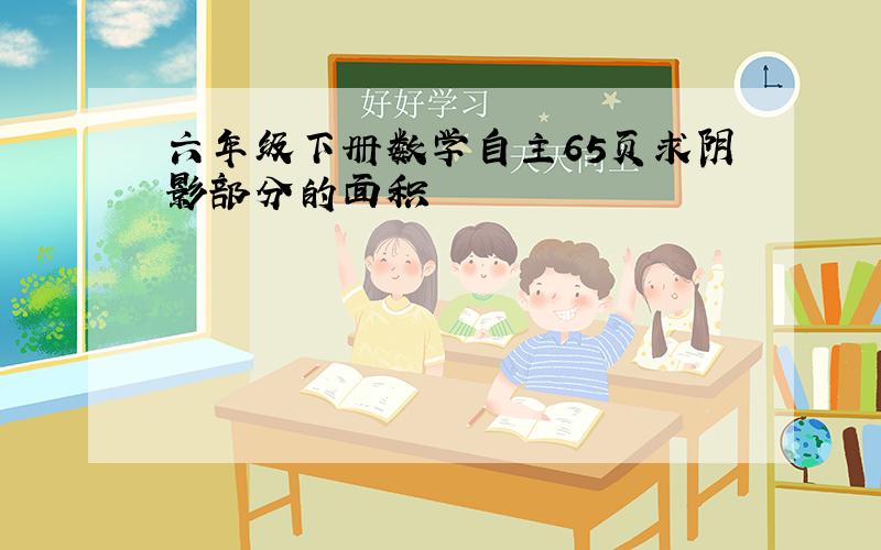 六年级下册数学自主65页求阴影部分的面积