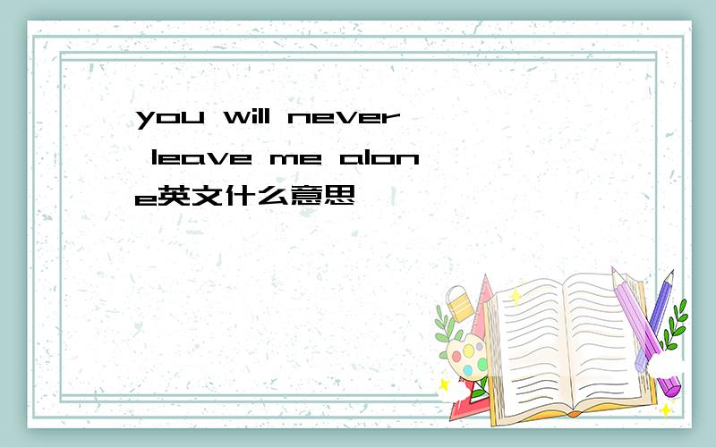 you will never leave me alone英文什么意思