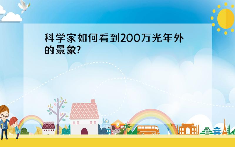 科学家如何看到200万光年外的景象?