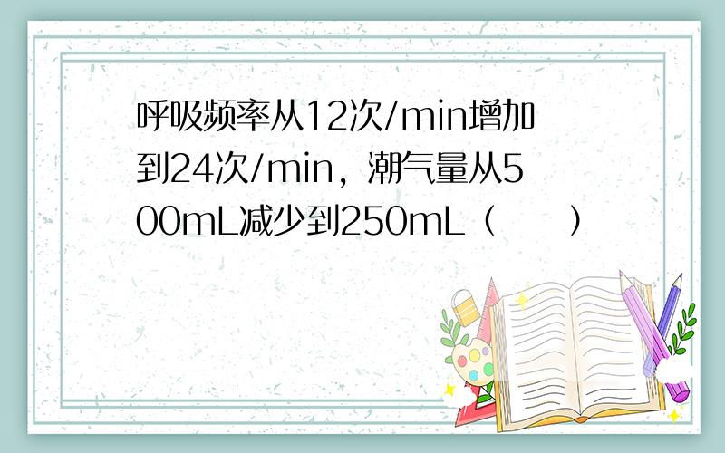 呼吸频率从12次/min增加到24次/min，潮气量从500mL减少到250mL（　　）