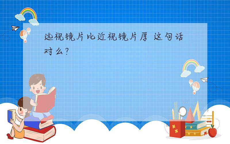 远视镜片比近视镜片厚 这句话对么?