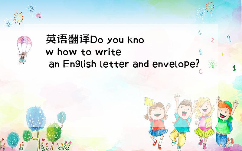 英语翻译Do you know how to write an English letter and envelope?