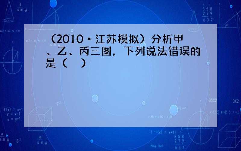 （2010•江苏模拟）分析甲、乙、丙三图，下列说法错误的是（　　）