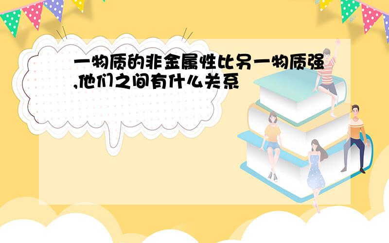 一物质的非金属性比另一物质强,他们之间有什么关系