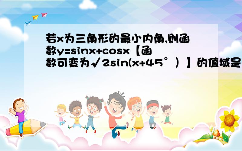 若x为三角形的最小内角,则函数y=sinx+cosx【函数可变为√2sin(x+45°）】的值域是?