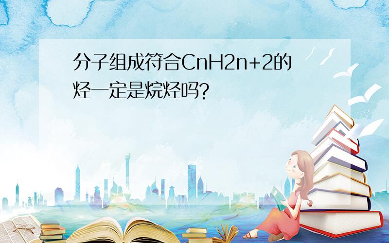 分子组成符合CnH2n+2的烃一定是烷烃吗?