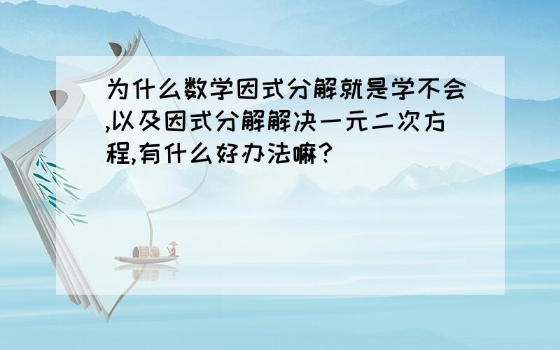 为什么数学因式分解就是学不会,以及因式分解解决一元二次方程,有什么好办法嘛?