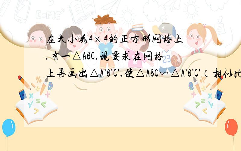 在大小为4×4的正方形网格上,有一△ABC,现要求在网格上再画出△A'B'C',使△ABC∽△A'B'C'（相似比不为1