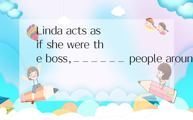 Linda acts as if she were the boss,______ people around.A.or