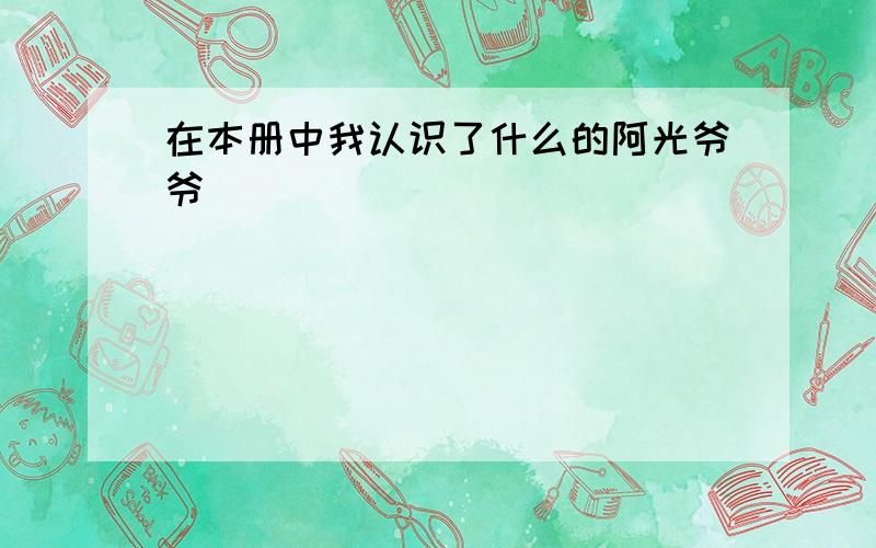 在本册中我认识了什么的阿光爷爷