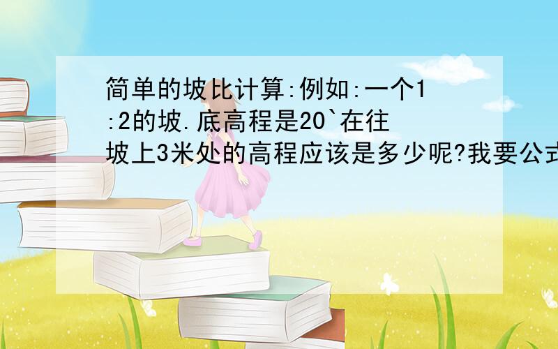 简单的坡比计算:例如:一个1:2的坡.底高程是20`在往坡上3米处的高程应该是多少呢?我要公式跟解答``