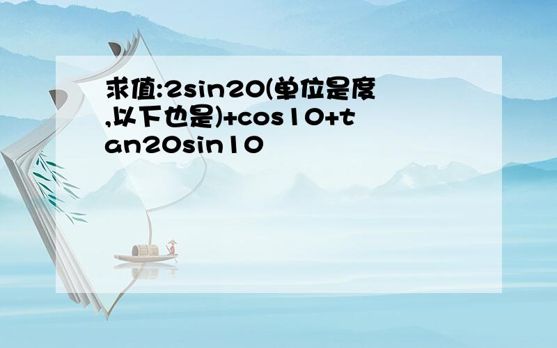 求值:2sin20(单位是度,以下也是)+cos10+tan20sin10