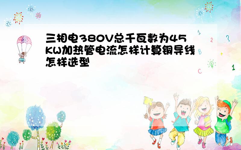 三相电380V总千瓦数为45KW加热管电流怎样计算铜导线怎样选型