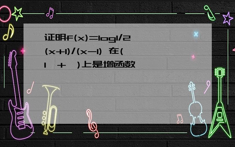 证明f(x)=log1/2 (x+1)/(x-1) 在(1,+∞)上是增函数