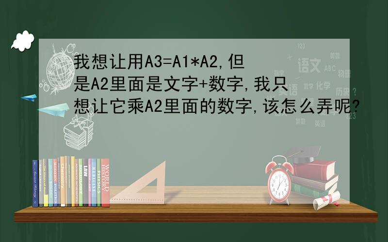 我想让用A3=A1*A2,但是A2里面是文字+数字,我只想让它乘A2里面的数字,该怎么弄呢?