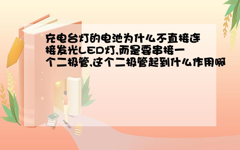 充电台灯的电池为什么不直接连接发光LED灯,而是要串接一个二极管,这个二极管起到什么作用啊