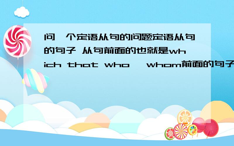 问一个定语从句的问题定语从句的句子 从句前面的也就是which that who ,whom前面的句子 是一定是要有主谓