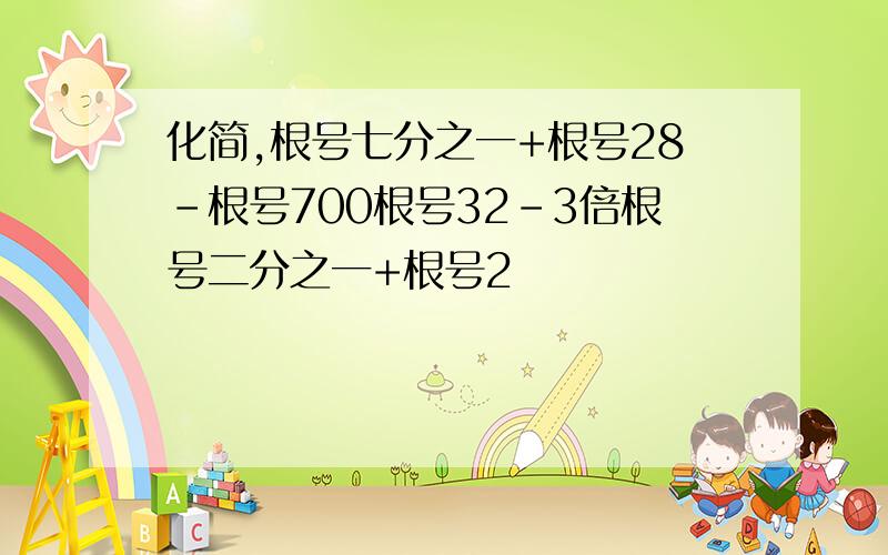 化简,根号七分之一+根号28-根号700根号32-3倍根号二分之一+根号2