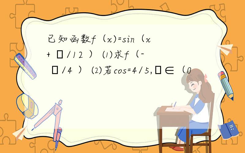 已知函数f（x)=sin（x+ π/12 ） ⑴求f（- π/4 ） ⑵若cos=4/5,Θ∈（0