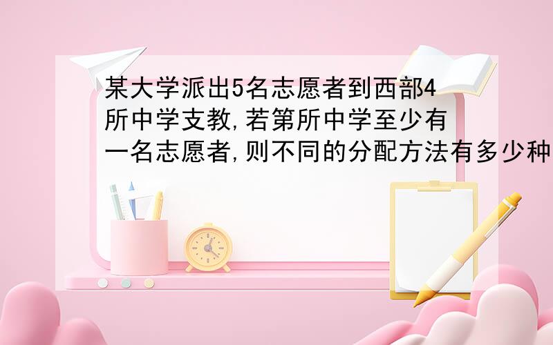 某大学派出5名志愿者到西部4所中学支教,若第所中学至少有一名志愿者,则不同的分配方法有多少种?