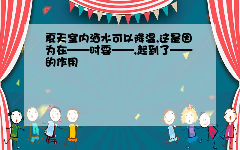 夏天室内洒水可以降温,这是因为在——时要——,起到了——的作用