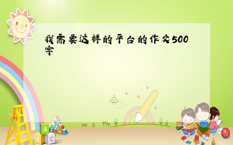 我需要这样的平台的作文500字