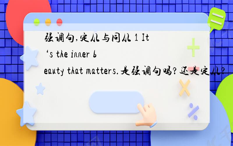 强调句,定从与同从 1 It‘s the inner beauty that matters.是强调句吗?还是定从?