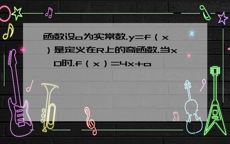 函数设a为实常数，y=f（x）是定义在R上的奇函数，当x＜0时，f（x）=4x+a