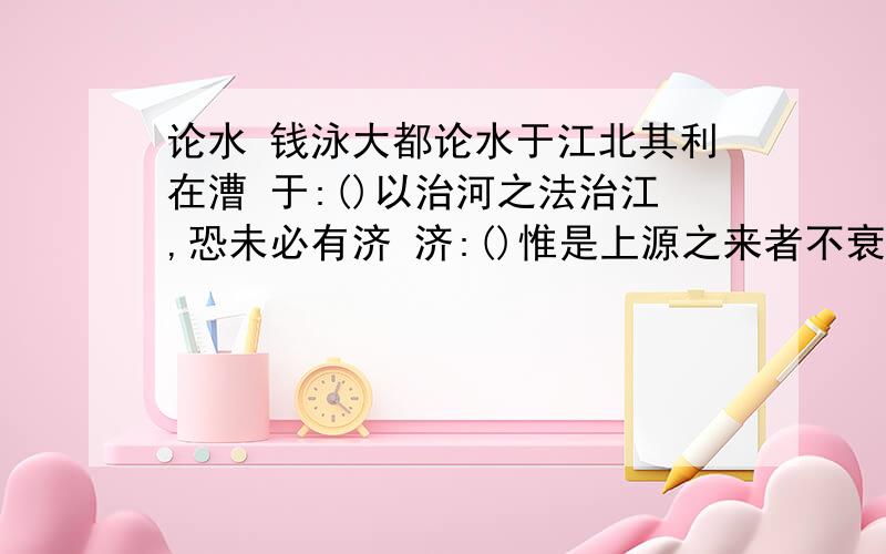 论水 钱泳大都论水于江北其利在漕 于:()以治河之法治江,恐未必有济 济:()惟是上源之来者不衰,下流之去者日滞 惟:(