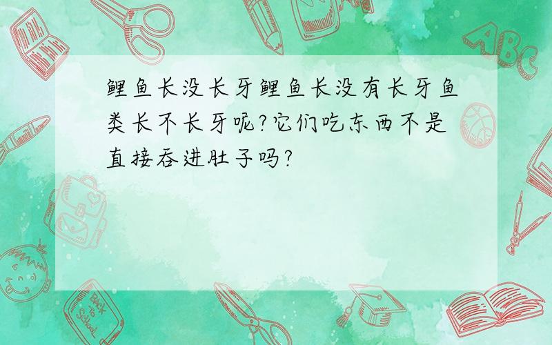 鲤鱼长没长牙鲤鱼长没有长牙鱼类长不长牙呢?它们吃东西不是直接吞进肚子吗?