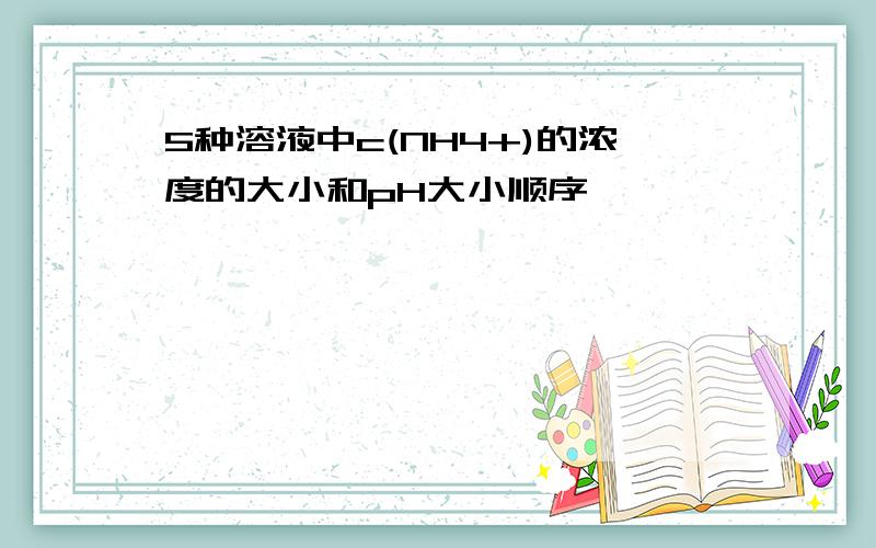 5种溶液中c(NH4+)的浓度的大小和pH大小顺序