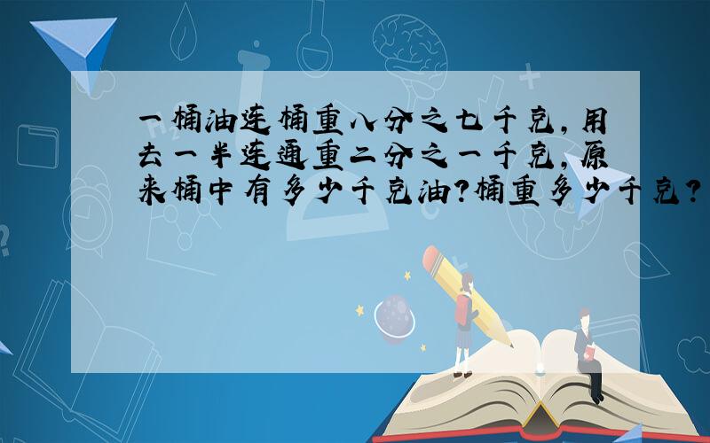 一桶油连桶重八分之七千克,用去一半连通重二分之一千克,原来桶中有多少千克油?桶重多少千克?